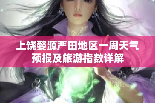 上饶婺源严田地区一周天气预报及旅游指数详解