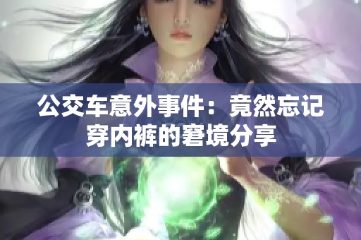 公交车意外事件：竟然忘记穿内裤的窘境分享