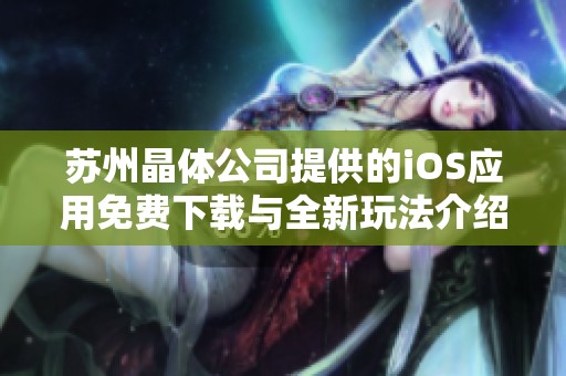 苏州晶体公司提供的iOS应用免费下载与全新玩法介绍