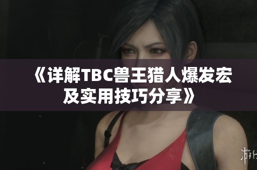 《详解TBC兽王猎人爆发宏及实用技巧分享》