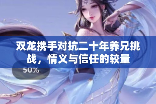 双龙携手对抗二十年养兄挑战，情义与信任的较量