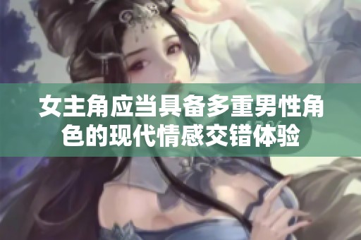 女主角应当具备多重男性角色的现代情感交错体验