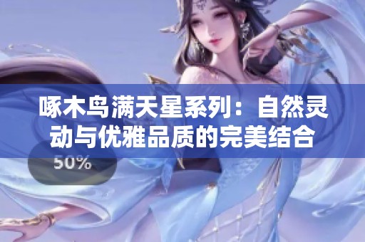 啄木鸟满天星系列：自然灵动与优雅品质的完美结合