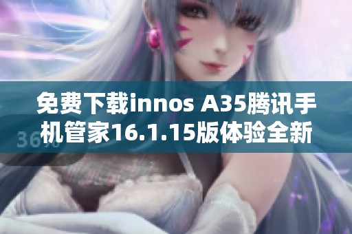 免费下载innos A35腾讯手机管家16.1.15版体验全新功能