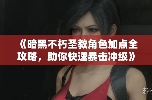 《暗黑不朽圣教角色加点全攻略，助你快速暴击冲级》