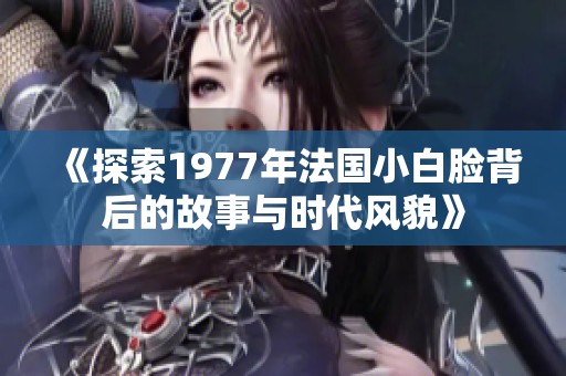 《探索1977年法国小白脸背后的故事与时代风貌》