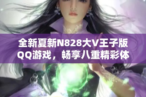 全新夏新N828大V王子版QQ游戏，畅享八重精彩体验