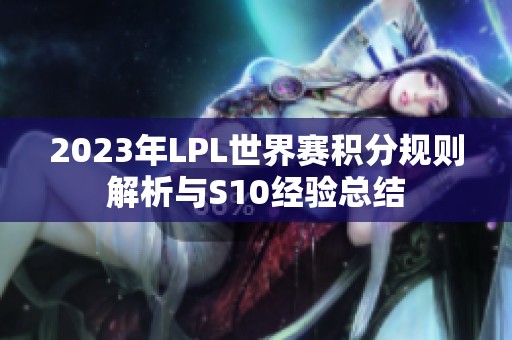 2023年LPL世界赛积分规则解析与S10经验总结