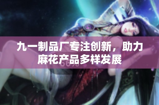 九一制品厂专注创新，助力麻花产品多样发展