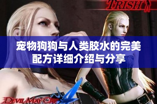 宠物狗狗与人类胶水的完美配方详细介绍与分享