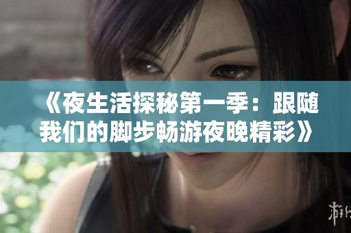 《夜生活探秘第一季：跟随我们的脚步畅游夜晚精彩》