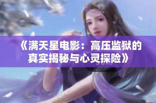 《满天星电影：高压监狱的真实揭秘与心灵探险》