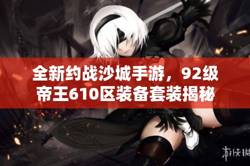 全新约战沙城手游，92级帝王610区装备套装揭秘