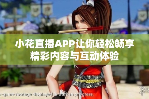 小花直播APP让你轻松畅享精彩内容与互动体验