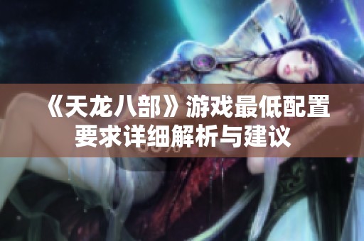 《天龙八部》游戏最低配置要求详细解析与建议