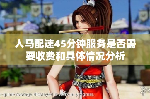 人马配速45分钟服务是否需要收费和具体情况分析