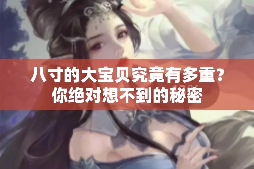 八寸的大宝贝究竟有多重？你绝对想不到的秘密