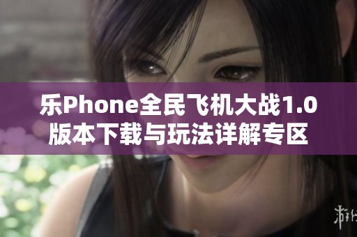 乐Phone全民飞机大战1.0版本下载与玩法详解专区