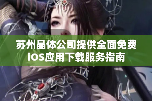 苏州晶体公司提供全面免费iOS应用下载服务指南