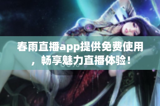 春雨直播app提供免费使用，畅享魅力直播体验！