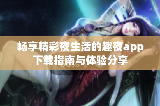 畅享精彩夜生活的趣夜app下载指南与体验分享