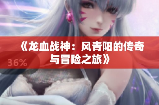《龙血战神：风青阳的传奇与冒险之旅》