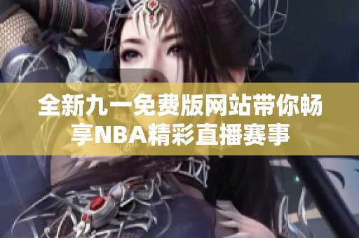 全新九一免费版网站带你畅享NBA精彩直播赛事