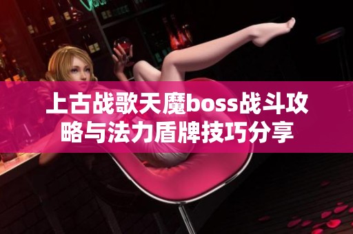 上古战歌天魔boss战斗攻略与法力盾牌技巧分享