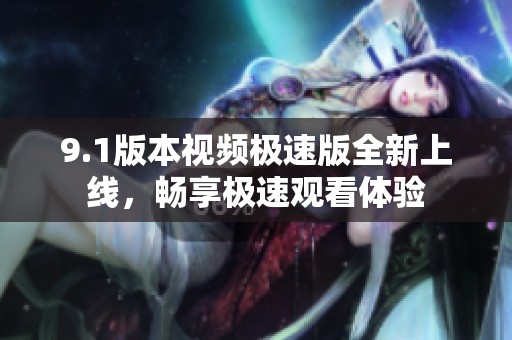 9.1版本视频极速版全新上线，畅享极速观看体验