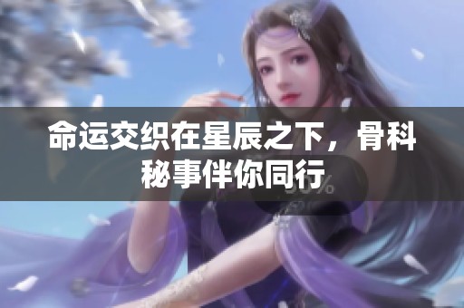 命运交织在星辰之下，骨科秘事伴你同行