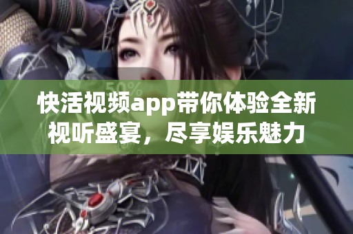 快活视频app带你体验全新视听盛宴，尽享娱乐魅力