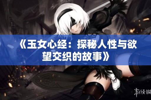 《玉女心经：探秘人性与欲望交织的故事》