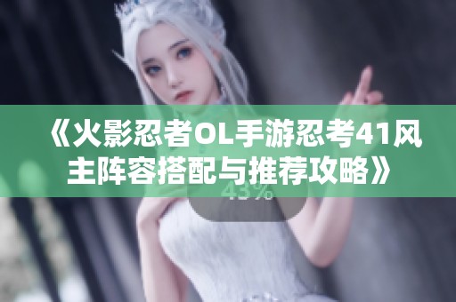 《火影忍者OL手游忍考41风主阵容搭配与推荐攻略》