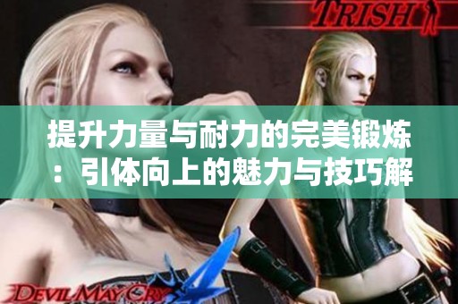 提升力量与耐力的完美锻炼：引体向上的魅力与技巧解析