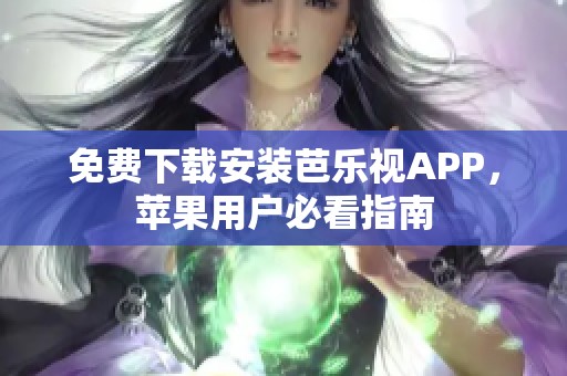 免费下载安装芭乐视APP，苹果用户必看指南