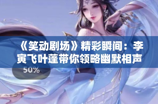 《笑动剧场》精彩瞬间：李寅飞叶蓬带你领略幽默相声《琼瑶剧》