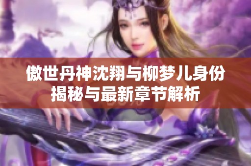 傲世丹神沈翔与柳梦儿身份揭秘与最新章节解析