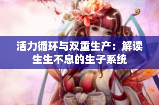 活力循环与双重生产：解读生生不息的生子系统