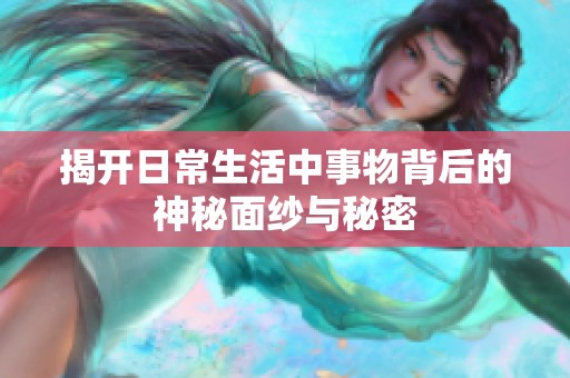 揭开日常生活中事物背后的神秘面纱与秘密
