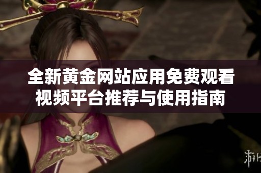 全新黄金网站应用免费观看视频平台推荐与使用指南