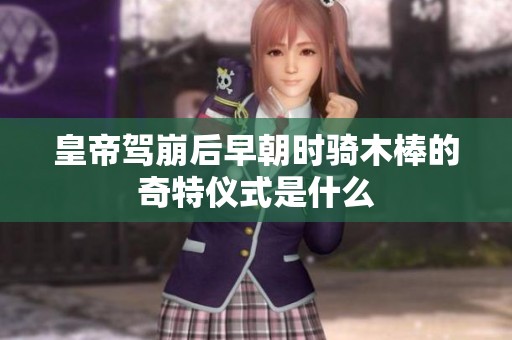 皇帝驾崩后早朝时骑木棒的奇特仪式是什么