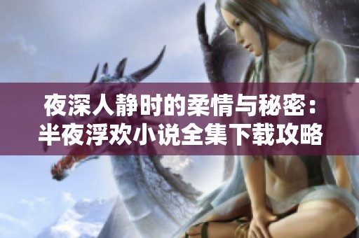 夜深人静时的柔情与秘密：半夜浮欢小说全集下载攻略