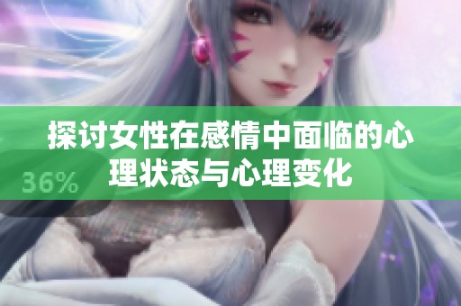 探讨女性在感情中面临的心理状态与心理变化