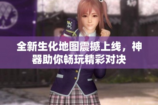 全新生化地图震撼上线，神器助你畅玩精彩对决