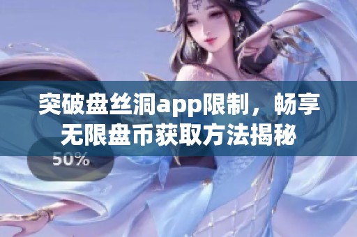 突破盘丝洞app限制，畅享无限盘币获取方法揭秘