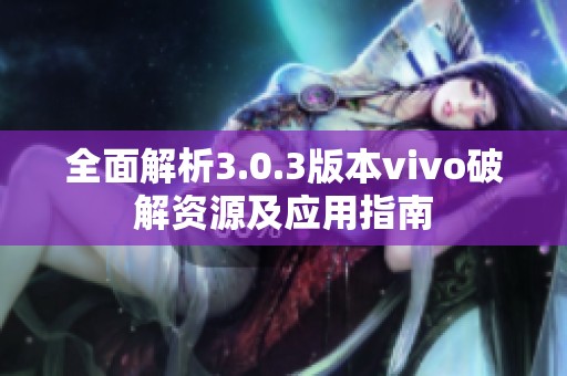 全面解析3.0.3版本vivo破解资源及应用指南