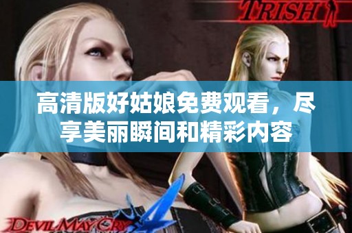 高清版好姑娘免费观看，尽享美丽瞬间和精彩内容