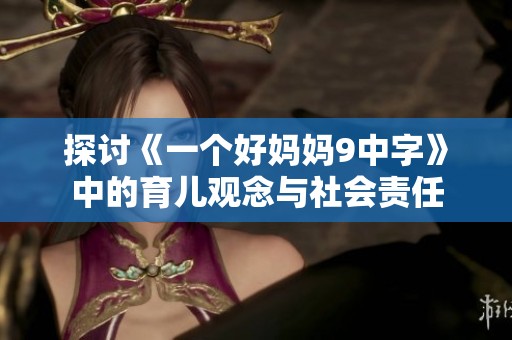 探讨《一个好妈妈9中字》中的育儿观念与社会责任