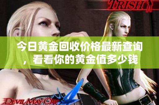 今日黄金回收价格最新查询，看看你的黄金值多少钱