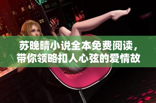 苏晚晴小说全本免费阅读，带你领略扣人心弦的爱情故事